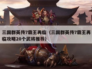 三国群英传7霸王再临（三国群英传7霸王再临攻略20个武将推荐）