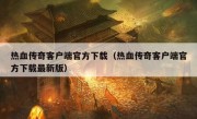 热血传奇客户端官方下载（热血传奇客户端官方下载最新版）