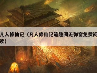 凡人修仙记（凡人修仙记笔趣阁无弹窗免费阅读）