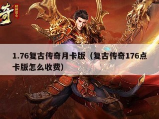 1.76复古传奇月卡版（复古传奇176点卡版怎么收费）