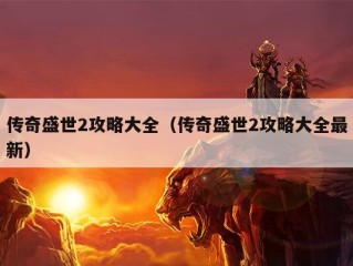 传奇盛世2攻略大全（传奇盛世2攻略大全最新）