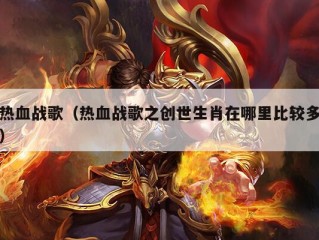 热血战歌（热血战歌之创世生肖在哪里比较多）