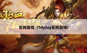 官网游戏（5dplay官网游戏）