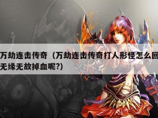 万劫连击传奇（万劫连击传奇打人形怪怎么回无缘无故掉血呢?）