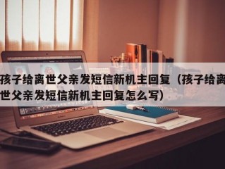 孩子给离世父亲发短信新机主回复（孩子给离世父亲发短信新机主回复怎么写）