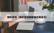 模拟游戏（模拟游戏破解版无限金币）