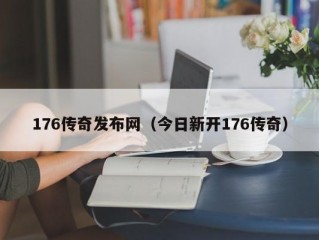 176传奇发布网（今日新开176传奇）