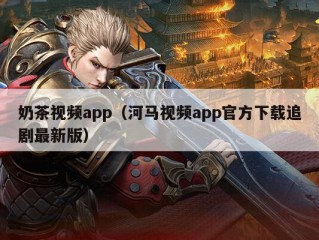 奶茶视频app（河马视频app官方下载追剧最新版）