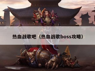 热血战歌吧（热血战歌boss攻略）