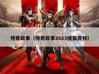 传奇故事（传奇故事2023搜狐视频）