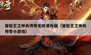 冒险王之神兵传奇无敌速升版（冒险王之神兵传奇小游戏）