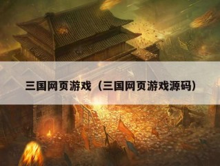 三国网页游戏（三国网页游戏源码）