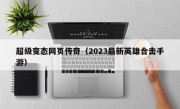 超级变态网页传奇（2023最新英雄合击手游）