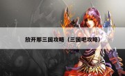 放开那三国攻略（三国吧攻略）