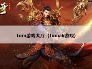 tom游戏大厅（tomak游戏）