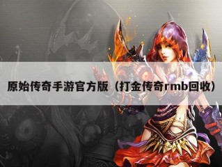 原始传奇手游官方版（打金传奇rmb回收）