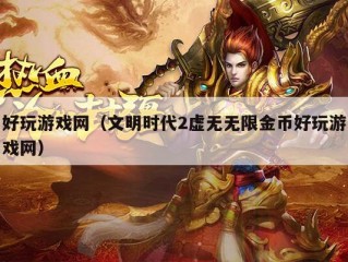 好玩游戏网（文明时代2虚无无限金币好玩游戏网）