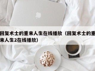 回复术士的重来人生在线播放（回复术士的重来人生2在线播放）