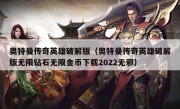 奥特曼传奇英雄破解版（奥特曼传奇英雄破解版无限钻石无限金币下载2022无邪）