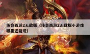 传奇西游2无敌版（传奇西游2无敌版小游戏哪里还能玩）