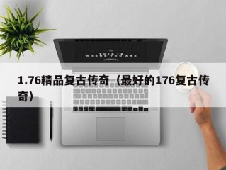 1.76精品复古传奇（最好的176复古传奇）