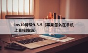 ios10降级9.3.5（苹果怎么在手机上直接降级）