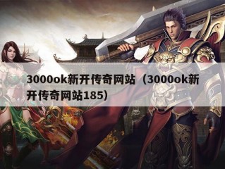 3000ok新开传奇网站（3000ok新开传奇网站185）