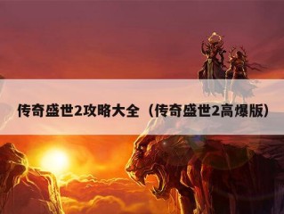 传奇盛世2攻略大全（传奇盛世2高爆版）