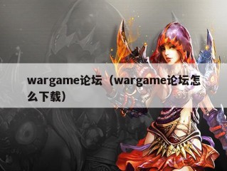 wargame论坛（wargame论坛怎么下载）