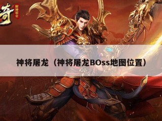 神将屠龙（神将屠龙BOss地图位置）