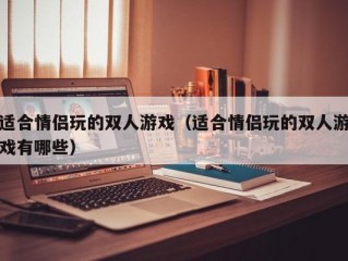 适合情侣玩的双人游戏（适合情侣玩的双人游戏有哪些）