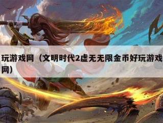 玩游戏网（文明时代2虚无无限金币好玩游戏网）