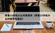 苹果15手机什么时候发布（苹果15手机什么时候发布售价）