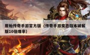 原始传奇手游官方版（传奇手游变态版本破解版10倍爆率）