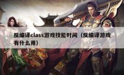 反编译class游戏技能时间（反编译游戏有什么用）