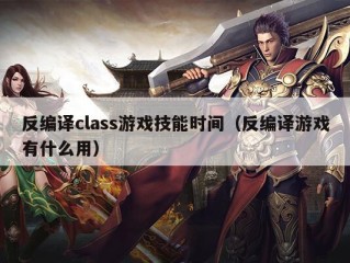 反编译class游戏技能时间（反编译游戏有什么用）