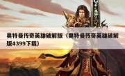 奥特曼传奇英雄破解版（奥特曼传奇英雄破解版4399下载）