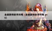 金庸群侠前传攻略（金庸群侠前传攻略 pc6）