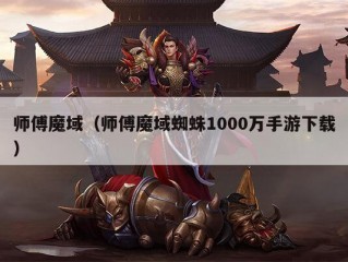 师傅魔域（师傅魔域蜘蛛1000万手游下载）