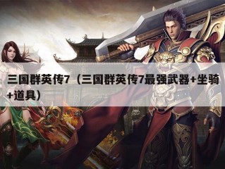 三国群英传7（三国群英传7最强武器+坐骑+道具）