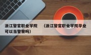 浙江警官职业学院　（浙江警官职业学院毕业可以当警察吗）