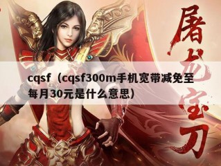 cqsf（cqsf300m手机宽带减免至每月30元是什么意思）