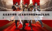 无兄弟不传奇（无兄弟不传奇雷神战记礼包码）