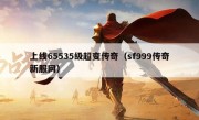 上线65535级超变传奇（sf999传奇新服网）