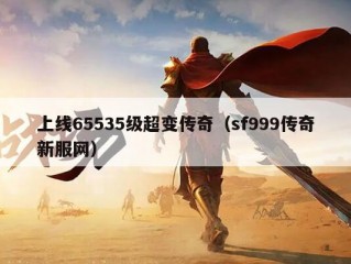 上线65535级超变传奇（sf999传奇新服网）