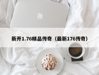 新开1.76精品传奇（最新176传奇）