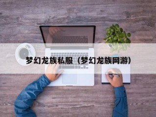 梦幻龙族私服（梦幻龙族网游）