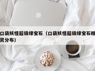 口袋妖怪超级绿宝石（口袋妖怪超级绿宝石精灵分布）